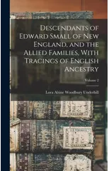 Descendants of Edward Small of New England, and the Allied Families, With Tracings of English Ancestry; Volume 2
