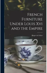 French Furniture Under Louis Xvi and the Empire