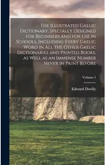 The Illustrated Gaelic Dictionary, Specially Designed for Beginners and for use in Schools, Including Every Gaelic Word in all the Other Gaelic Dictionaries and Printed Books, as Well as an Immense Nu