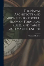 The Naval Architect's and Shipbuilder's Pocket-book of Formulae, Rules, and Tables and Marine Engine