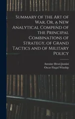 Summary of the Art of War, Or, a New Analytical Compend of the Principal Combinations of Strategy, of Grand Tactics and of Military Policy