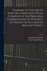 Summary of the Art of War, Or, a New Analytical Compend of the Principal Combinations of Strategy, of Grand Tactics and of Military Policy