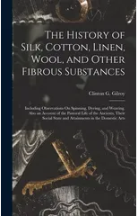 The History of Silk, Cotton, Linen, Wool, and Other Fibrous Substances