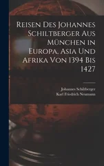 Reisen Des Johannes Schiltberger Aus Munchen in Europa, Asia Und Afrika Von 1394 Bis 1427