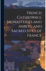 French Cathedrals, Monasteries and Abbeys, and Sacred Sites of France