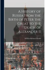A History of Russia From the Birth of Peter the Great to the Death of Alexander II