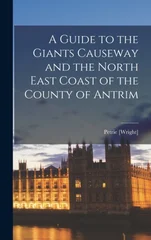 A Guide to the Giants Causeway and the North East Coast of the County of Antrim