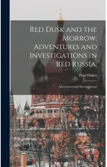 Red Dusk and the Morrow; Adventures and Investigations in Red Russia.