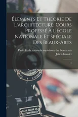 Elements et theorie de l'architecture; cours professe a l'Ecole nationale et speciale des beaux-arts