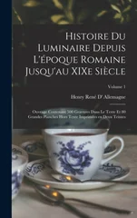 Histoire du luminaire depuis l'epoque romaine jusqu'au XIXe siecle; ouvrage contenant 500 gravures dans le texte et 80 grandes planches hors texte imprimees en deux teintes; Volume 1