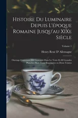 Histoire du luminaire depuis l'epoque romaine jusqu'au XIXe siecle; ouvrage contenant 500 gravures dans le texte et 80 grandes planches hors texte imprimees en deux teintes; Volume 1