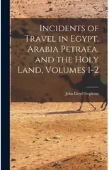 Incidents of Travel in Egypt, Arabia Petraea, and the Holy Land, Volumes 1-2