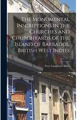 The Monumental Inscriptions in the Churches and Churchyards of the Island of Barbados, British West Indies