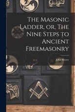 The Masonic Ladder, or, The Nine Steps to Ancient Freemasonry