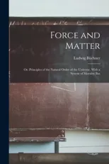 Force and Matter; or, Principles of the Natural Order of the Universe. With a System of Morality Bas
