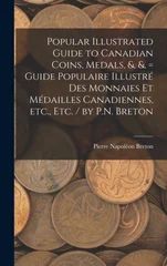 Popular Illustrated Guide to Canadian Coins, Medals, &. &. = Guide Populaire Illustre des Monnaies et Medailles Canadiennes, etc., etc. / by P.N. Breton