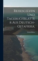 Reisescizzen und Tagebuchblatter aus Deutsch-Ostafrika.
