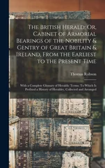 The British Herald; Or, Cabinet of Armorial Bearings of the Nobility & Gentry of Great Britain & Ireland, From the Earliest to the Present Time
