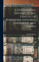 Genealogical History of the Families of Robinsons, Saffords, Harwoods, and Clarks
