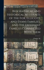 Biographical and Historical Accounts of the Fox, Ellicott, and Evans Families, and the Different Families Connected With Them