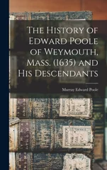 The History of Edward Poole of Weymouth, Mass. (1635) and his Descendants