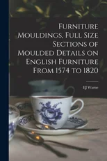 Furniture Mouldings, Full Size Sections of Moulded Details on English Furniture From 1574 to 1820