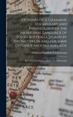 Outlines of a Grammar, Vocabulary and Phraseology of the Aboriginal Language of South Australia Spoken by the Natives in and for Some Distance Around Adelaide