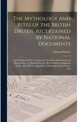 The Mythology And Rites of the British Druids, Ascertained by National Documents; And Compared With the General Traditions And Customs of Heathenism, As Illustrated by the Most Eminent Antiquaries of