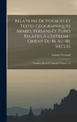 Relations de voyages et textes geographiques arabes, persans et turks relatifs a l'Extreme-Orient du 8e au 18e siecles; traduits, revus et annotes Volume 1-2