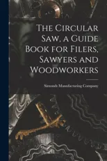 The Circular saw, a Guide Book for Filers, Sawyers and Woodworkers