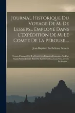 Journal Historique Du Voyage De M. De Lesseps... Employe Dans L'expedition De M. Le Comte De La Perouse ...