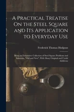A Practical Treatise On the Steel Square and Its Application to Everyday Use