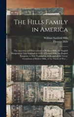 The Hills Family in America; the Ancestry and Descendants of William Hills, the English Emigrant to New England in 1632; of Joseph Hills, the English Emigrant to New England in 1638, and of the Great-