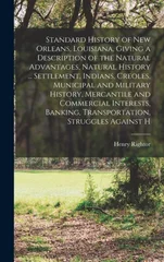 Standard History of New Orleans, Louisiana, Giving a Description of the Natural Advantages, Natural History ... Settlement, Indians, Creoles, Municipal and Military History, Mercantile and Commercial