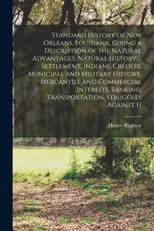 Standard History of New Orleans, Louisiana, Giving a Description of the Natural Advantages, Natural History ... Settlement, Indians, Creoles, Municipal and Military History, Mercantile and Commercial