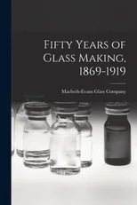Fifty Years of Glass Making, 1869-1919