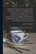 Manuel Complet Du Bijoutier, Du Joaillier, De L'orfevre, Du Graveur Sur Metaux Et Du Changeur, Contenant Un Traite Sur Les Pierres Precieuses, La Maniere De Les Tailler, De Les Imiter Et De Les Monter