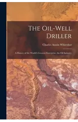 The Oil-well Driller; a History of the World's Greatest Enterprise, the Oil Industry