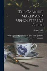 The Cabinet-maker And Upholsterer's Guide