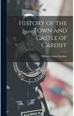 History of the Town and Castle of Cardiff