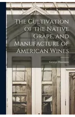 The Cultivation of the Native Grape, and Manufacture of American Wines