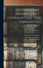 Dictionnaire Historique Et Genealogique Des Familles Du Poitou; Volume 6