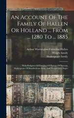 An Account Of The Family Of Hallen Or Holland ... From ... 1280 To ... 1885
