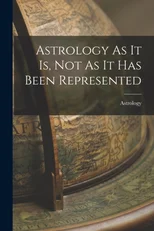 Astrology As It Is, Not As It Has Been Represented