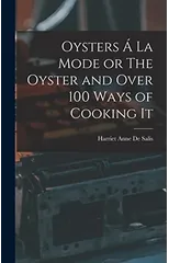 Oysters A La Mode or The Oyster and Over 100 Ways of Cooking It
