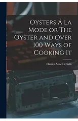 Oysters A La Mode or The Oyster and Over 100 Ways of Cooking It
