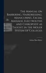 The Manual on Barbering, Hairdressing, Manicuring, Facial Massage, Electrolysis and Chiropody as Taught in the Moler System of Colleges