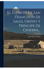El Espiritu De San Francisco De Sales, Obispo Y Principe De Ginebra...