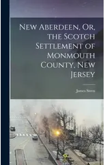 New Aberdeen, Or, the Scotch Settlement of Monmouth County, New Jersey