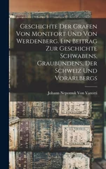 Geschichte der Grafen von Montfort und von Werdenberg. Ein Beitrag zur Geschichte Schwabens, Graubundens, der Schweiz und Vorarlbergs